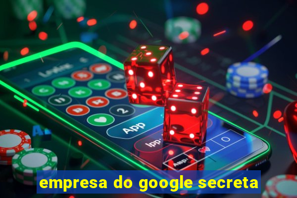 empresa do google secreta